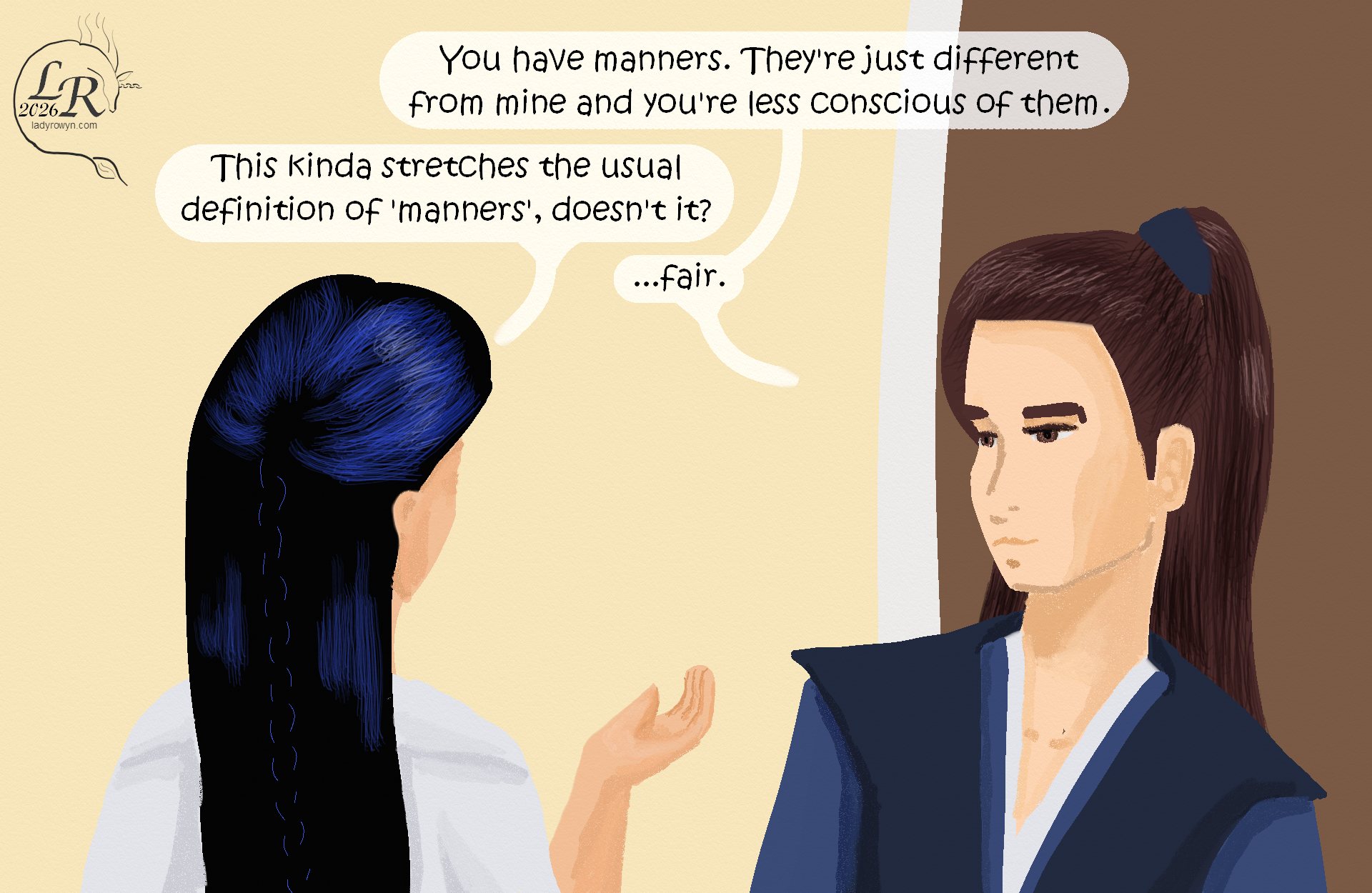 

Valor, leaning back against the door to his room and facing the viewer: “You have manners. They’re just different from mine and you’re less conscious of them.” 
Victory, with her back to the viewer: “...this kinda stretches the usual definition of ‘manners’, doesn’t it?” 
Valor: “Fair.” 


